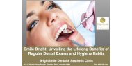 Smile Bright: Unveiling the Lifelong Benefits of Regular Dental Exams and Hygiene Habits